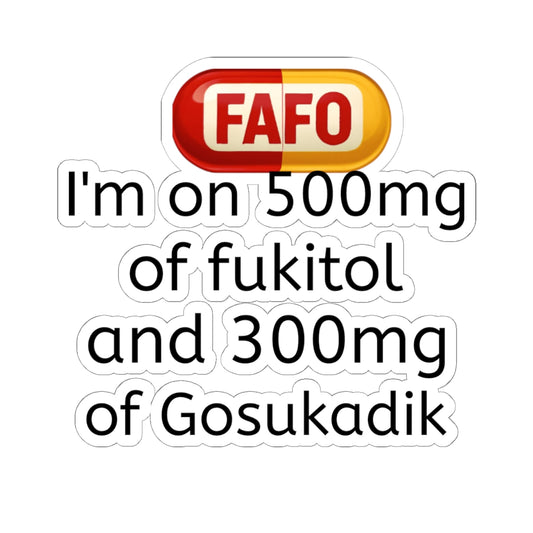 Kiss-Cut Sticker — "I'm on 500mg of fukitol and 300mg of Gosukadik" (Funny Prescription Decal)
