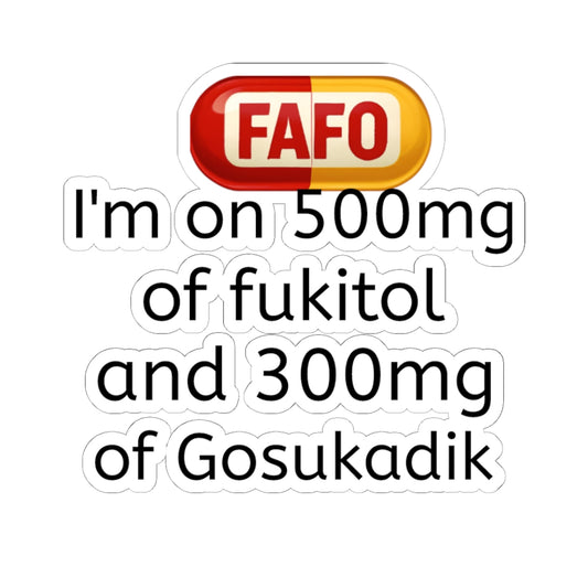 Kiss-Cut Sticker — "I'm on 500mg of fukitol and 300mg of Gosukadik" (Funny Prescription Decal)