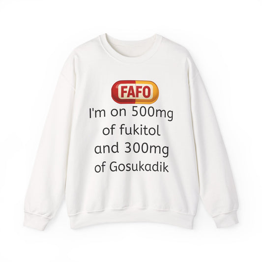 Crewneck Sweatshirt — FAFO 'I'm on 500mg of fukitol and 300mg of Gosukadik' Funny Sarcastic Graphic