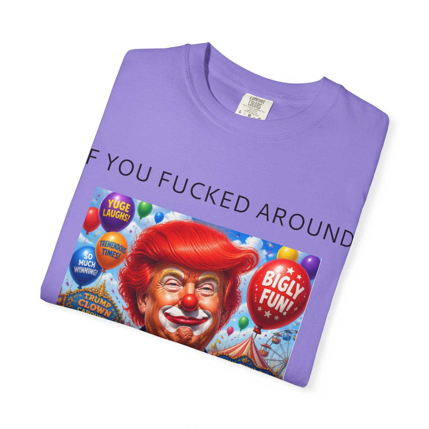 Political Clown Tee — "If You Fucked Around You're Finding Out" Garment-Dyed T-Shirt