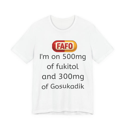 Funny Prescription Tee - "I'm on 500mg of Fukitol and 300mg of Gosukadik"
