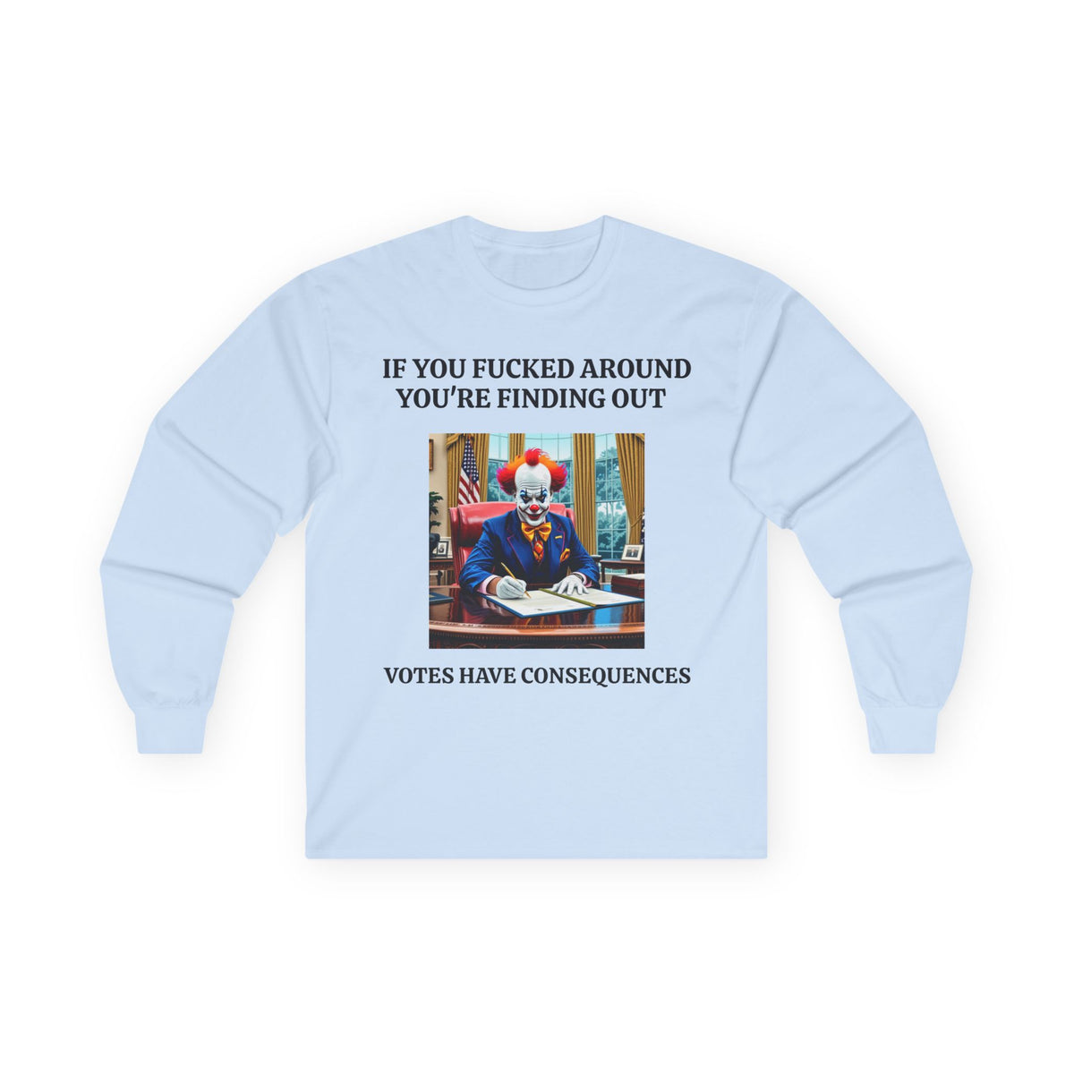 Political Satire Long Sleeve Tee — "If You Fucked Around You're Finding Out" (FAFO Society)