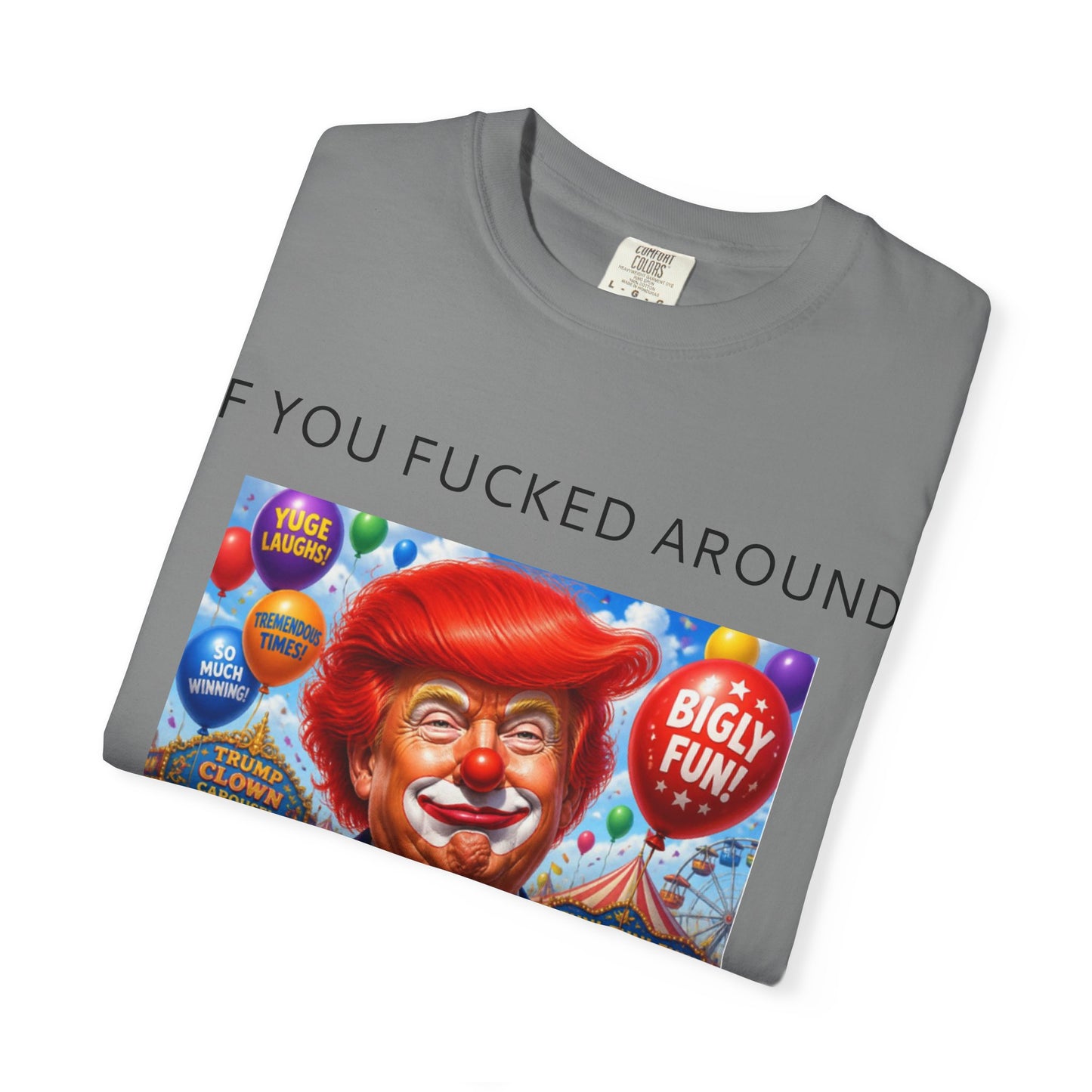 Political Clown Tee — "If You Fucked Around You're Finding Out" Garment-Dyed T-Shirt