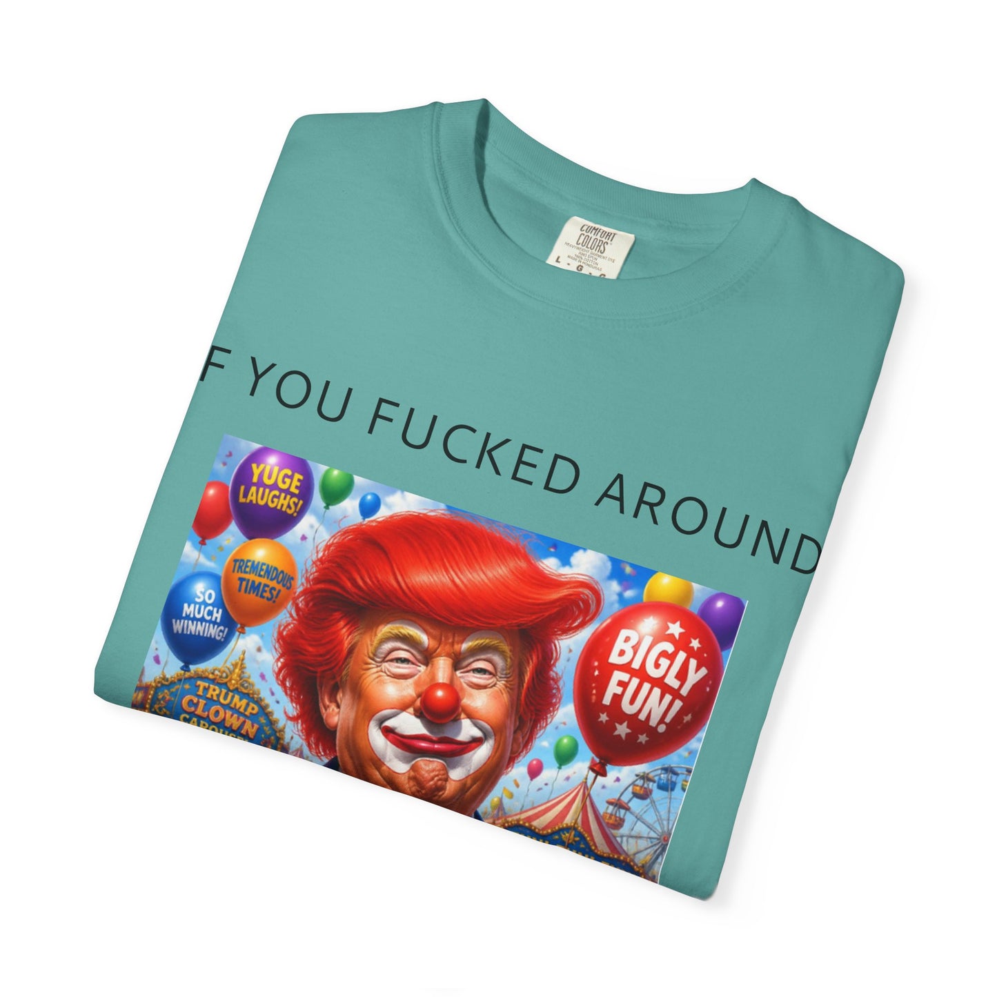 Political Clown Tee — "If You Fucked Around You're Finding Out" Garment-Dyed T-Shirt