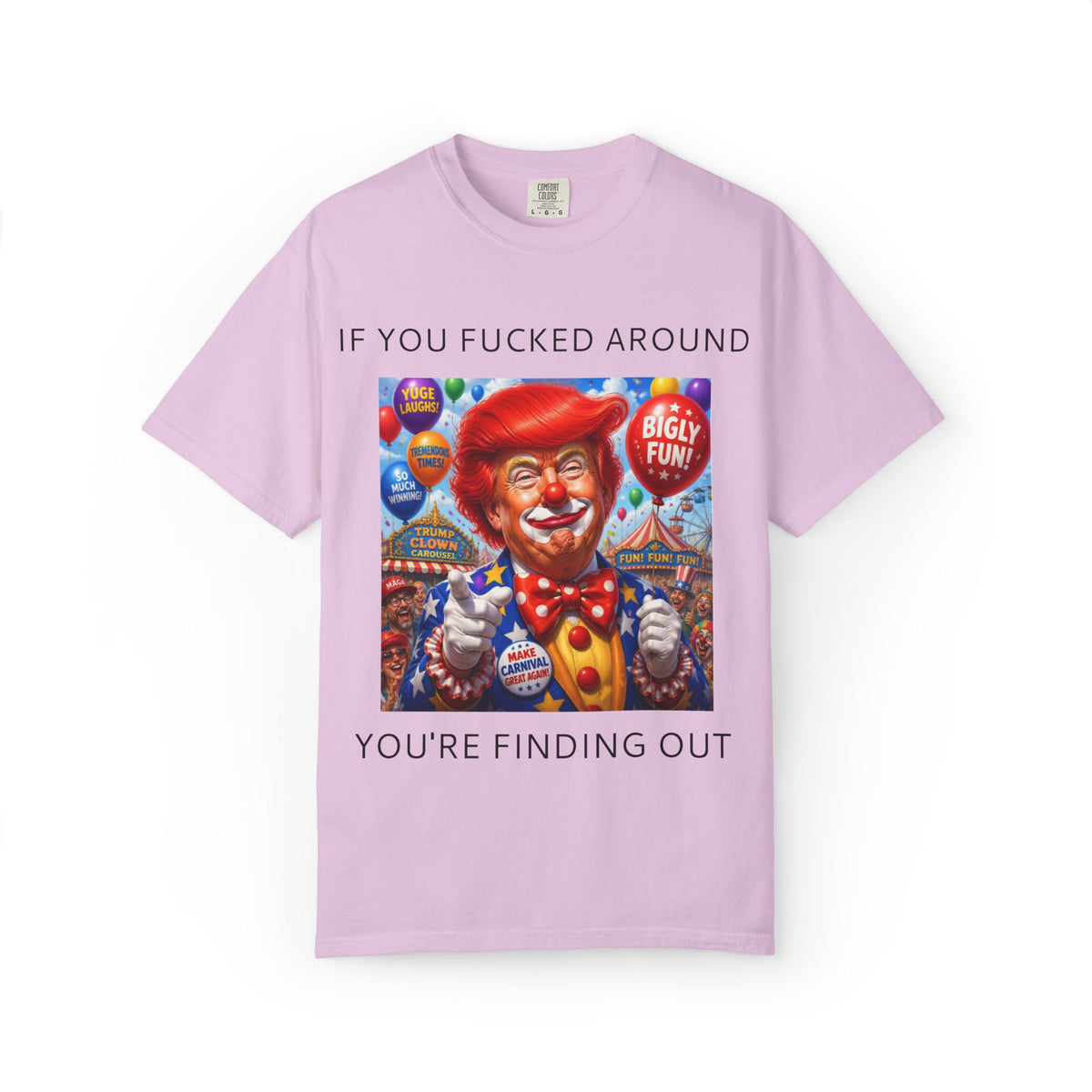Political Clown Tee — "If You Fucked Around You're Finding Out" Garment-Dyed T-Shirt