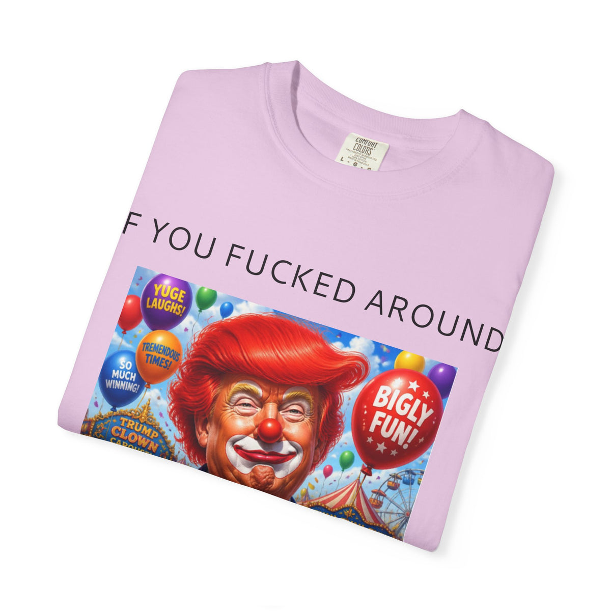 Political Clown Tee — "If You Fucked Around You're Finding Out" Garment-Dyed T-Shirt