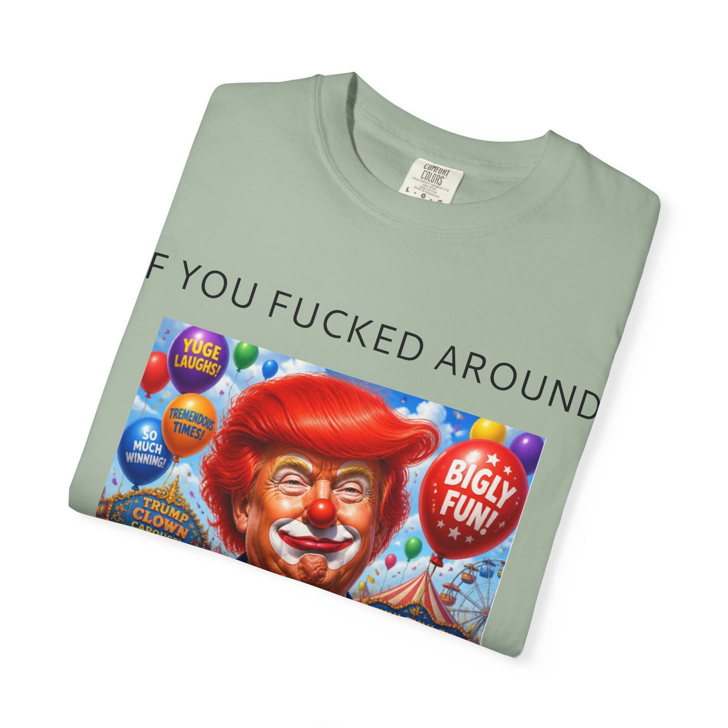 Political Clown Tee — "If You Fucked Around You're Finding Out" Garment-Dyed T-Shirt