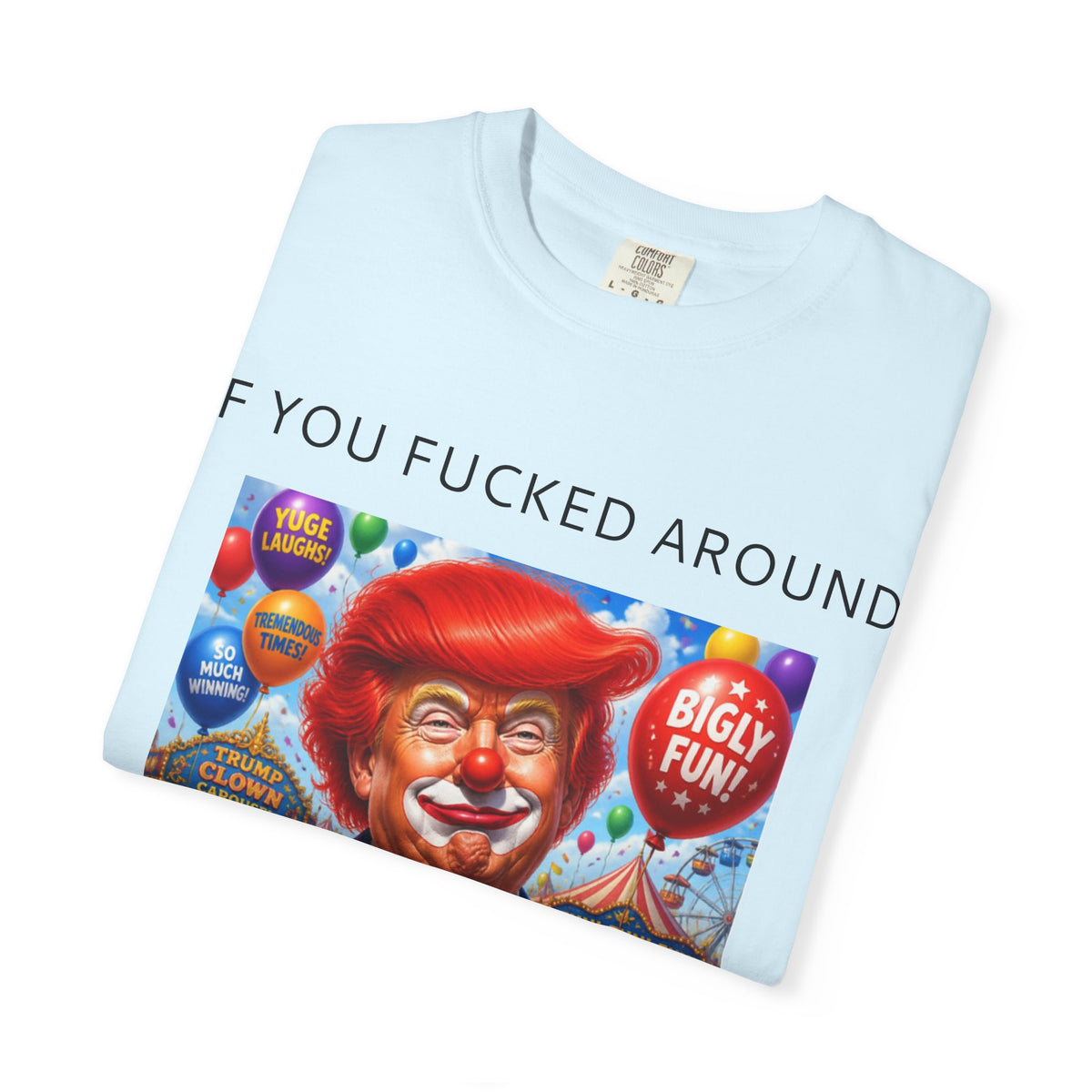 Political Clown Tee — "If You Fucked Around You're Finding Out" Garment-Dyed T-Shirt