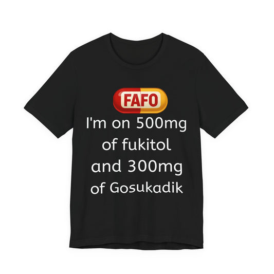 Funny Prescription Tee - "I'm on 500mg of Fukitol and 300mg of Gosukadik"