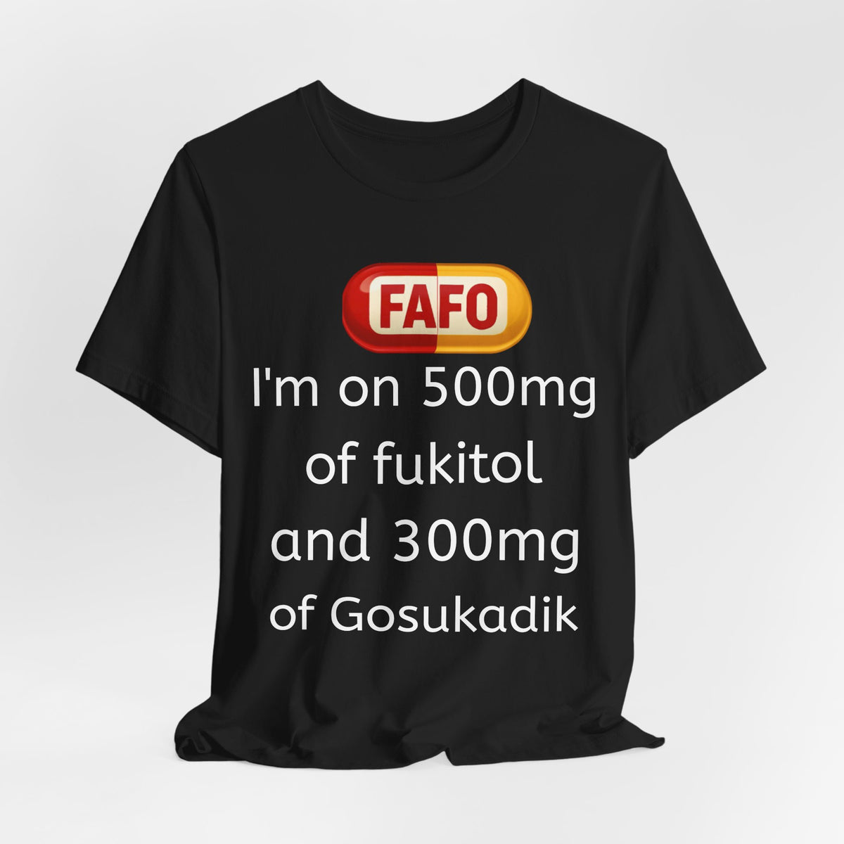 Funny Prescription Tee - "I'm on 500mg of Fukitol and 300mg of Gosukadik"