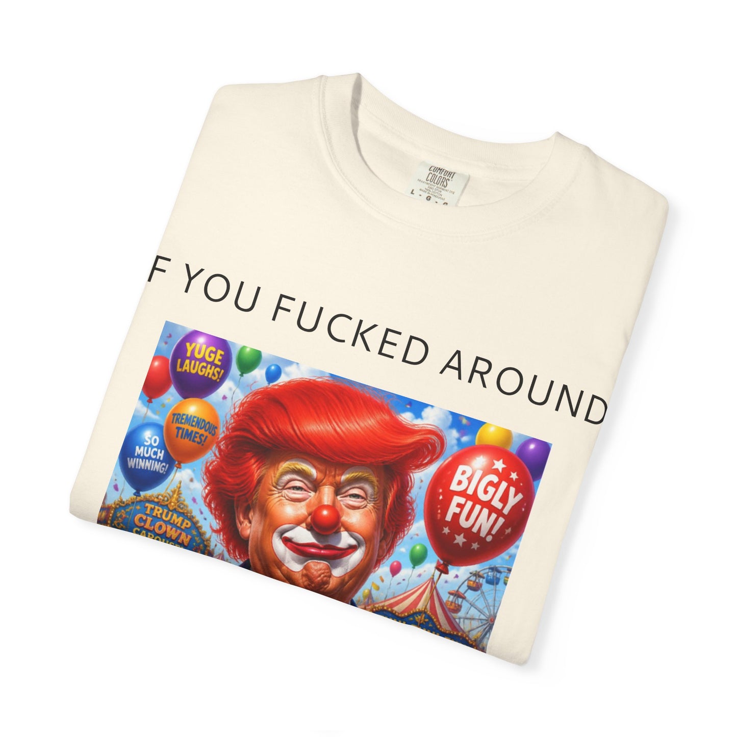 Political Clown Tee — "If You Fucked Around You're Finding Out" Garment-Dyed T-Shirt
