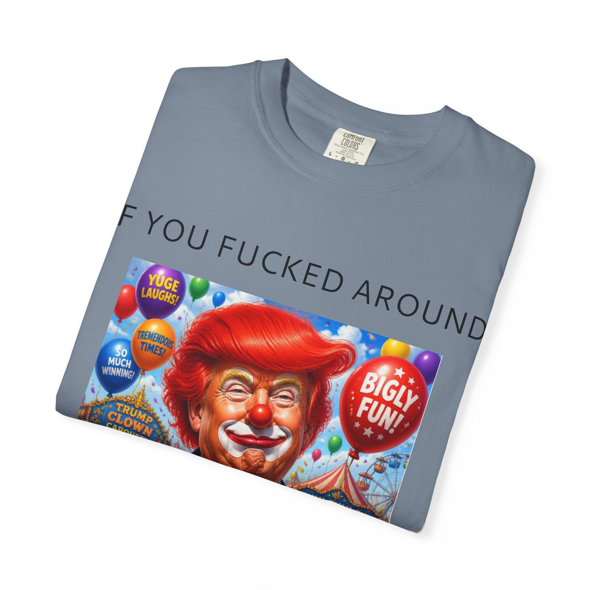 Political Clown Tee — "If You Fucked Around You're Finding Out" Garment-Dyed T-Shirt