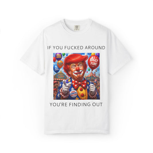 Political Clown Tee — "If You Fucked Around You're Finding Out" Garment-Dyed T-Shirt