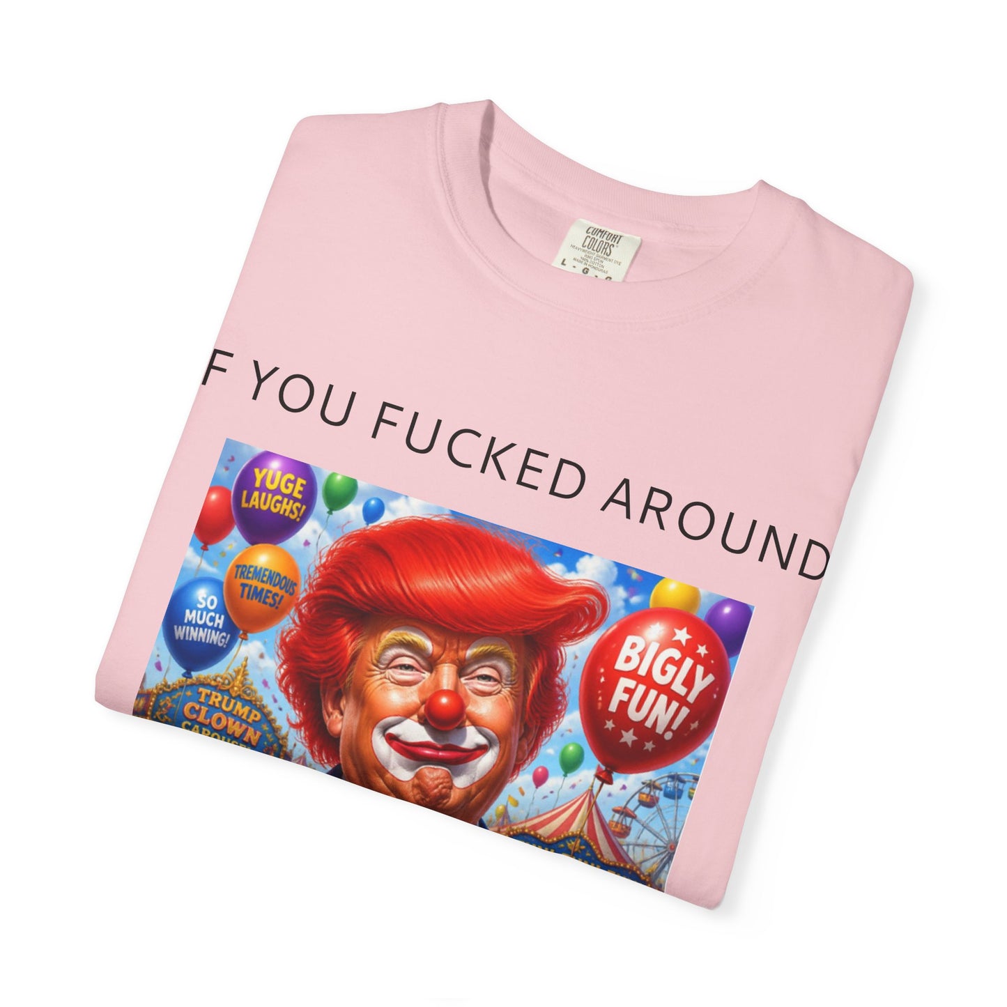 Political Clown Tee — "If You Fucked Around You're Finding Out" Garment-Dyed T-Shirt
