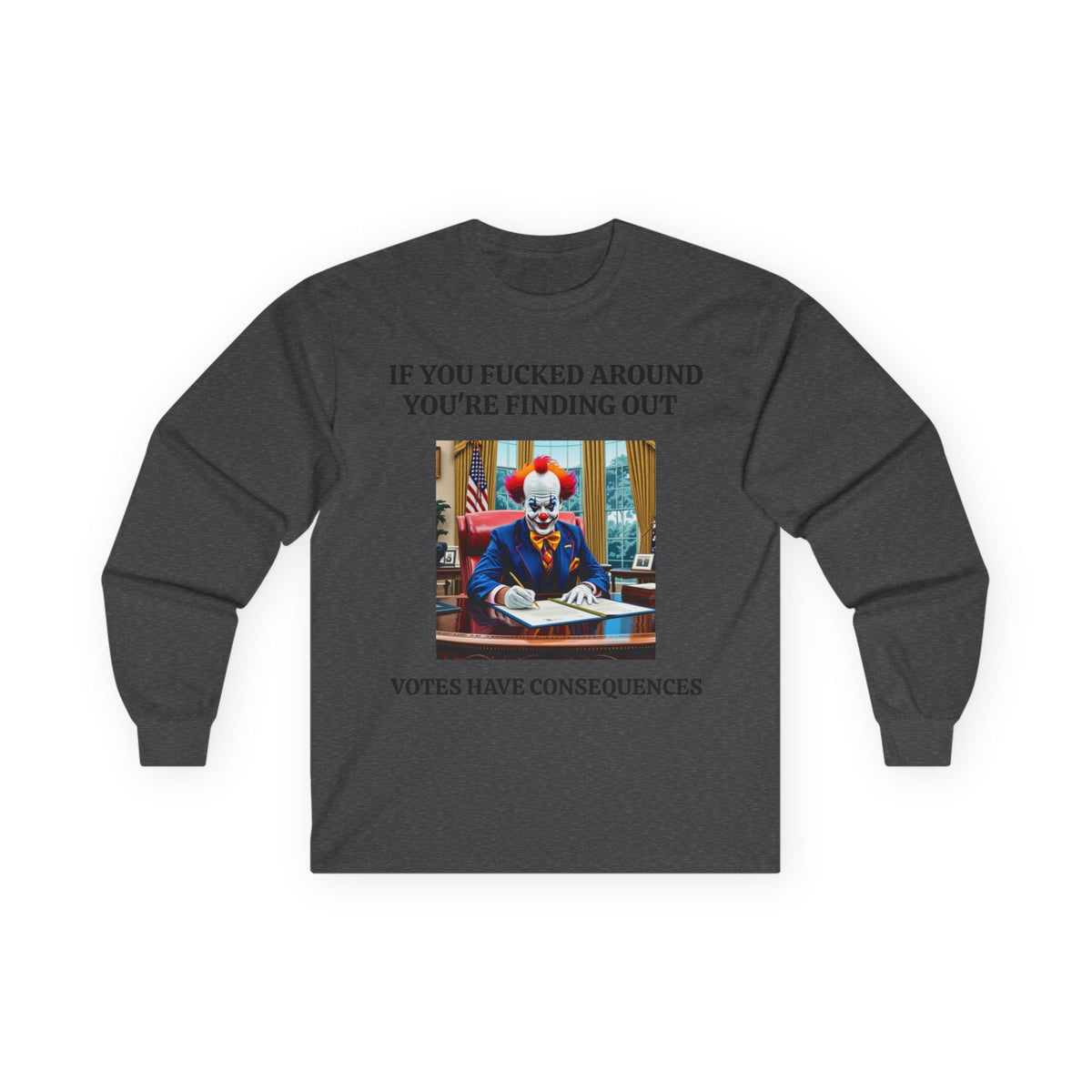 Political Satire Long Sleeve Tee — "If You Fucked Around You're Finding Out" (FAFO Society)