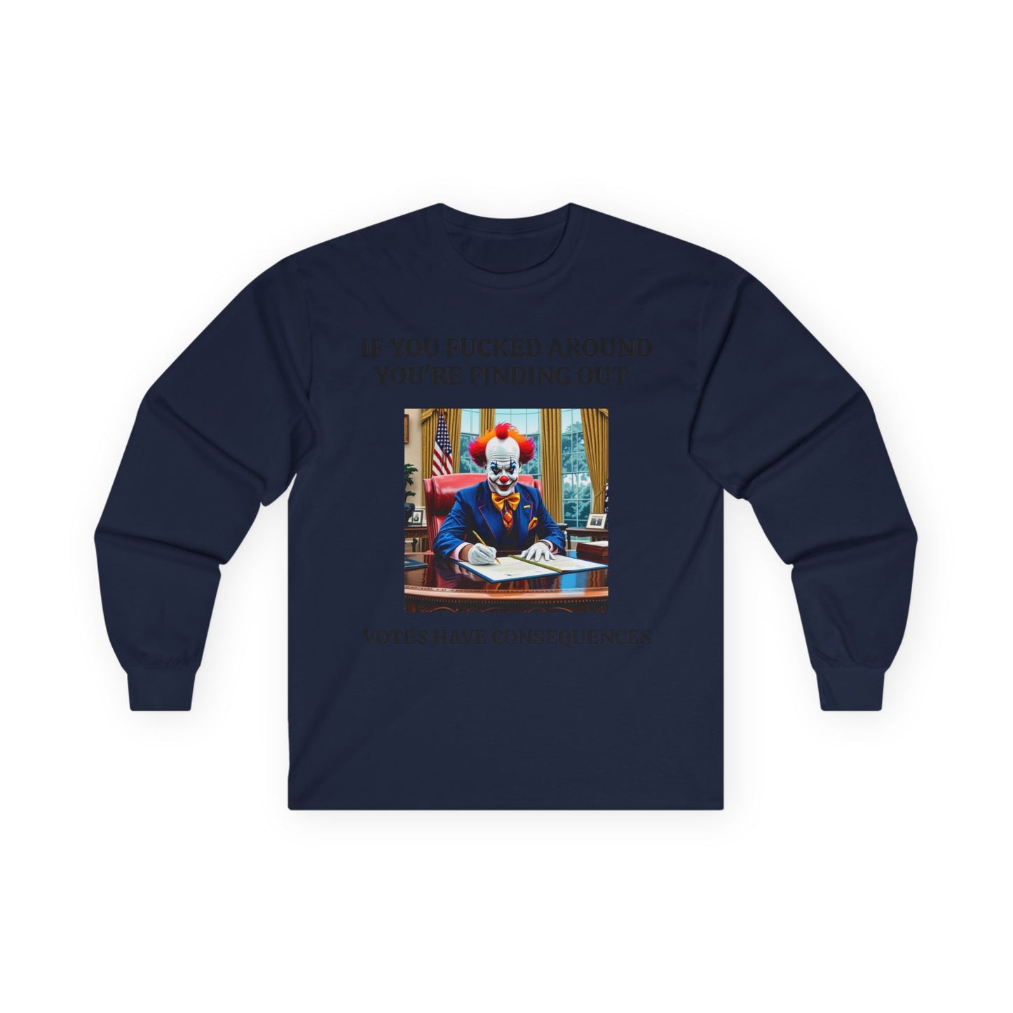 Political Satire Long Sleeve Tee — "If You Fucked Around You're Finding Out" (FAFO Society)