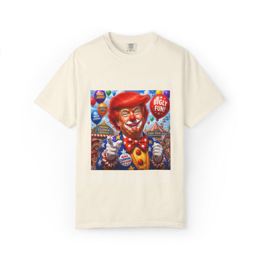 Political Clown Tee — "If You Fucked Around You're Finding Out" Garment-Dyed T-Shirt