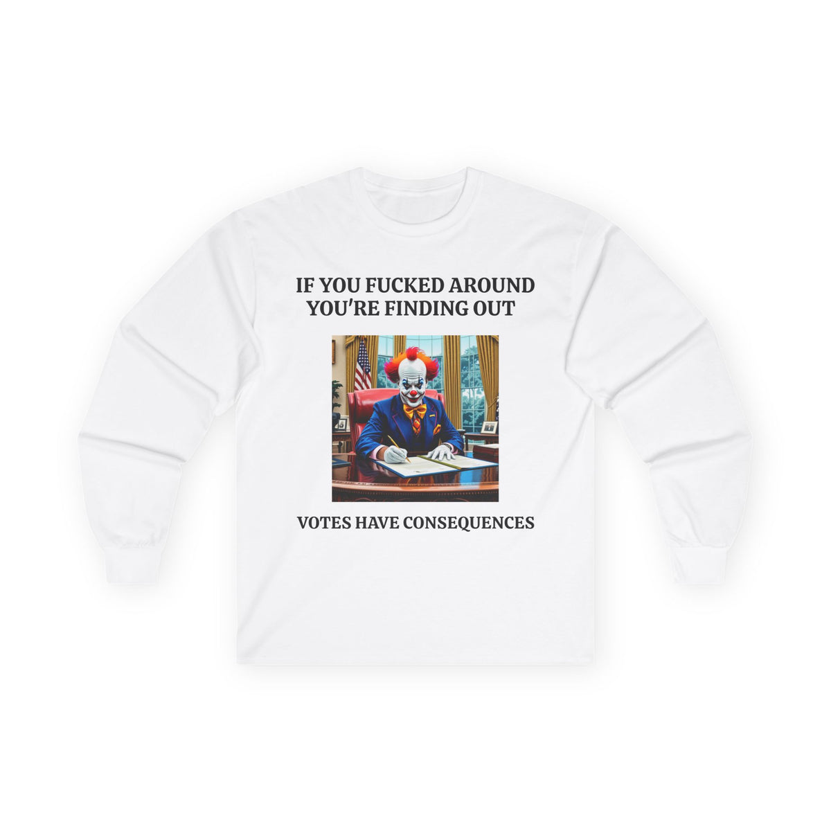 Political Satire Long Sleeve Tee — "If You Fucked Around You're Finding Out" (FAFO Society)