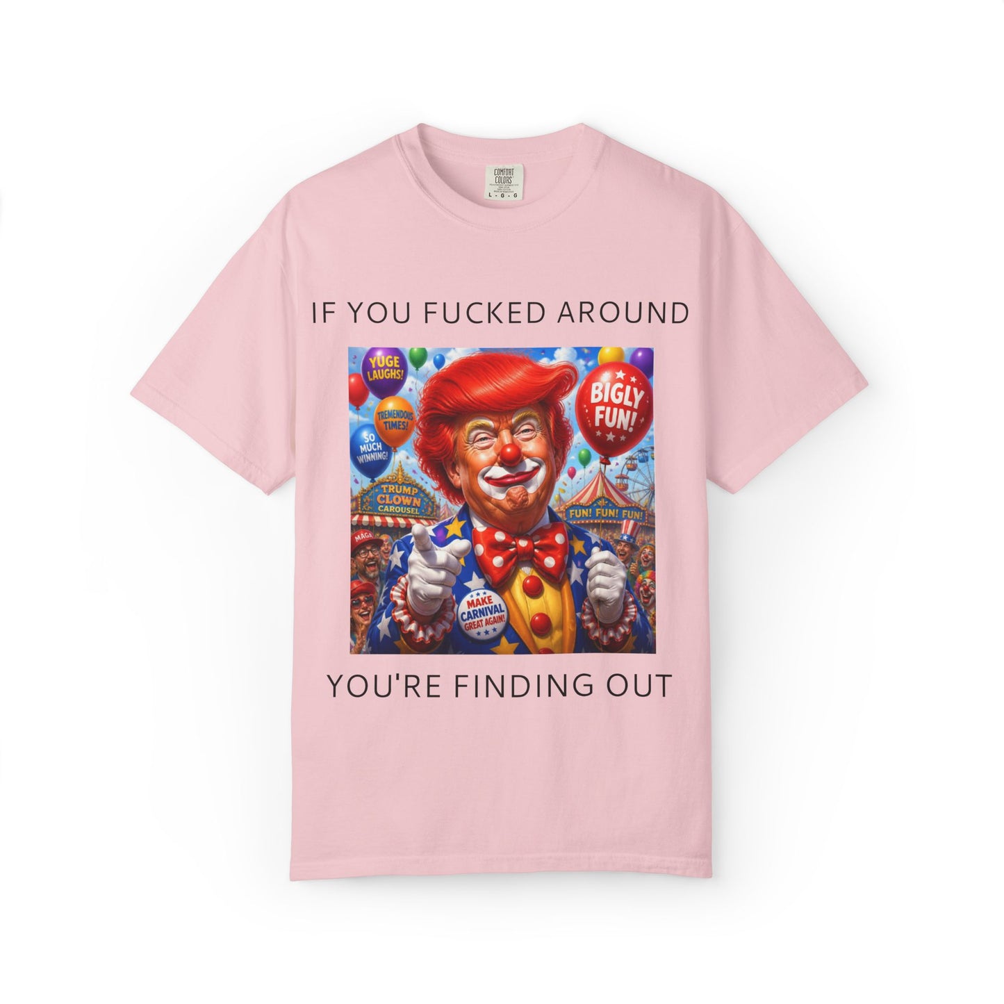 Political Clown Tee — "If You Fucked Around You're Finding Out" Garment-Dyed T-Shirt