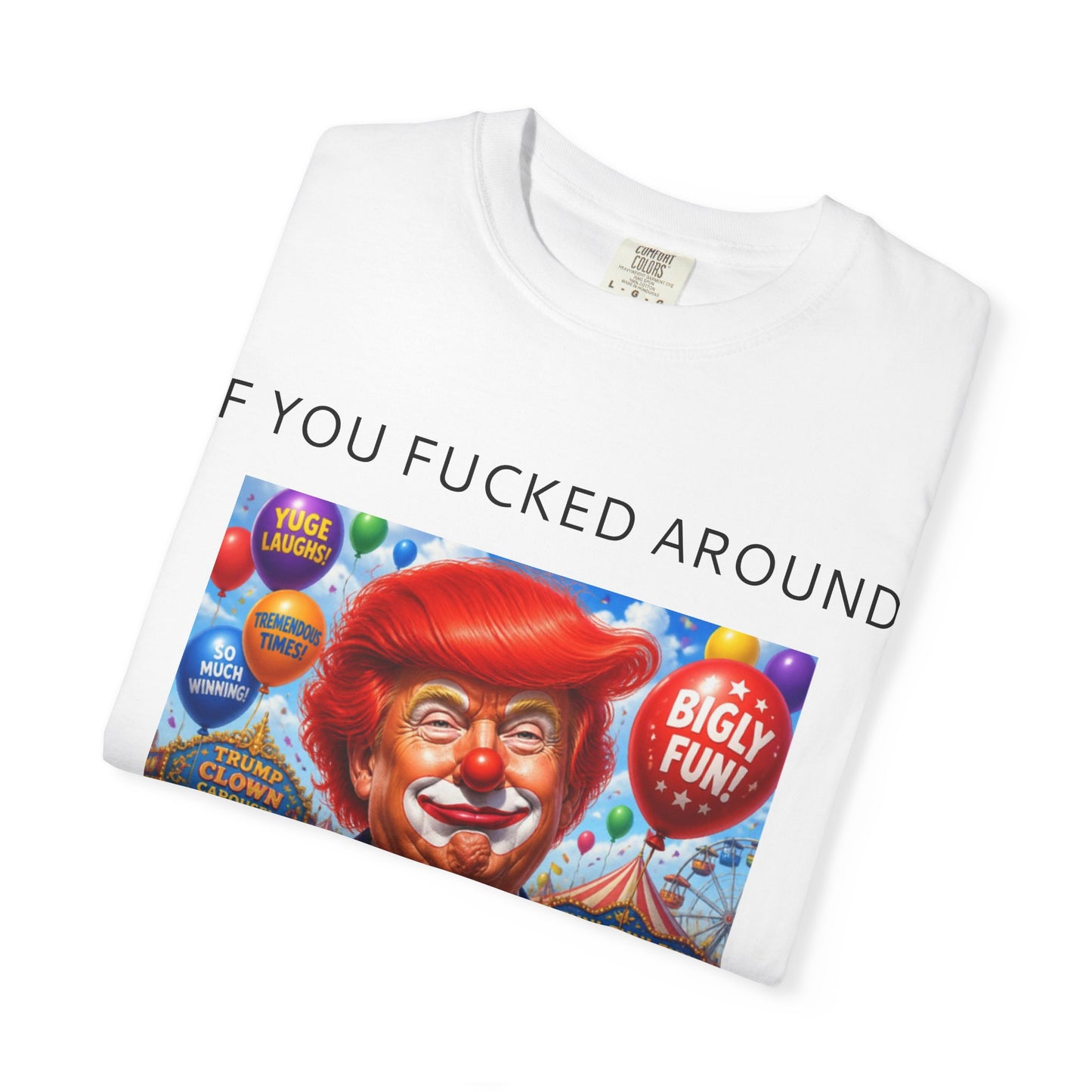 Political Clown Tee — "If You Fucked Around You're Finding Out" Garment-Dyed T-Shirt
