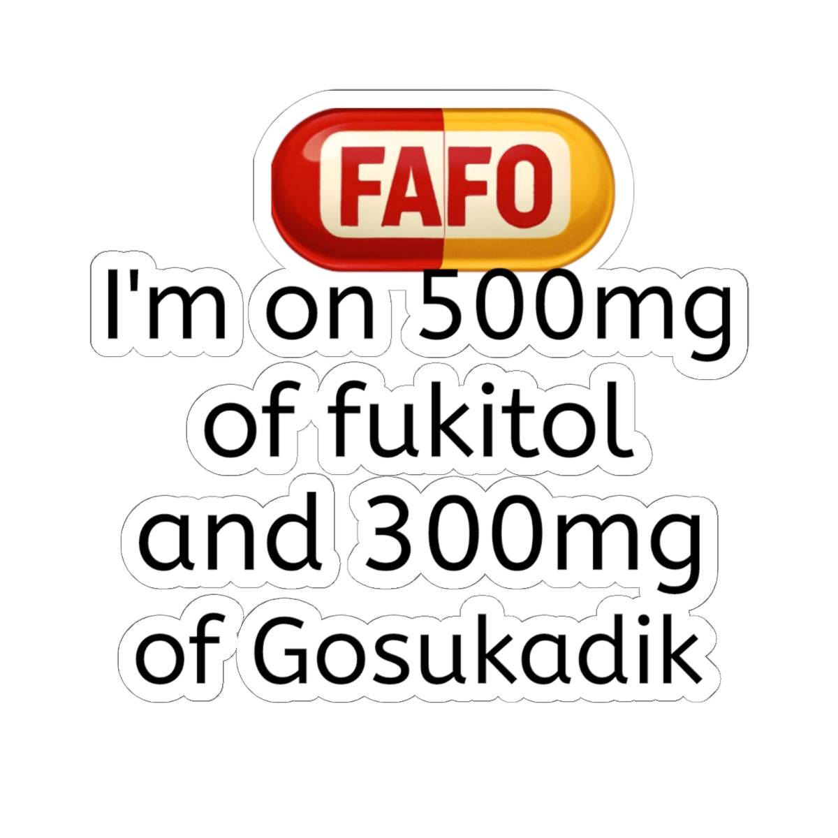 Kiss-Cut Sticker — "I'm on 500mg of fukitol and 300mg of Gosukadik" (Funny Prescription Decal)