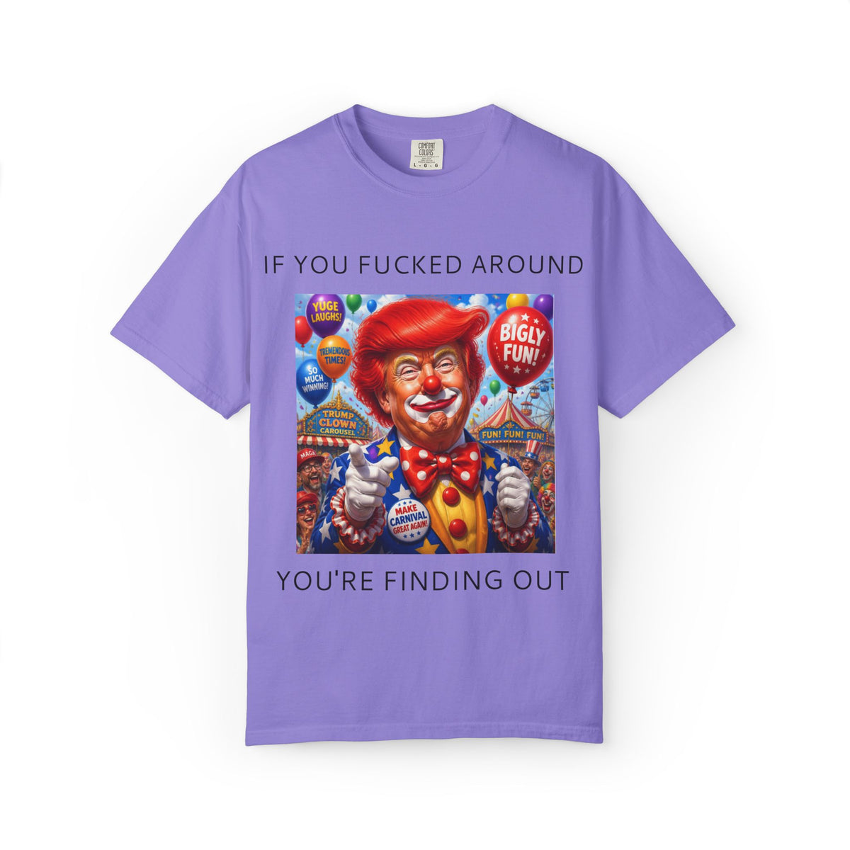 Political Clown Tee — "If You Fucked Around You're Finding Out" Garment-Dyed T-Shirt