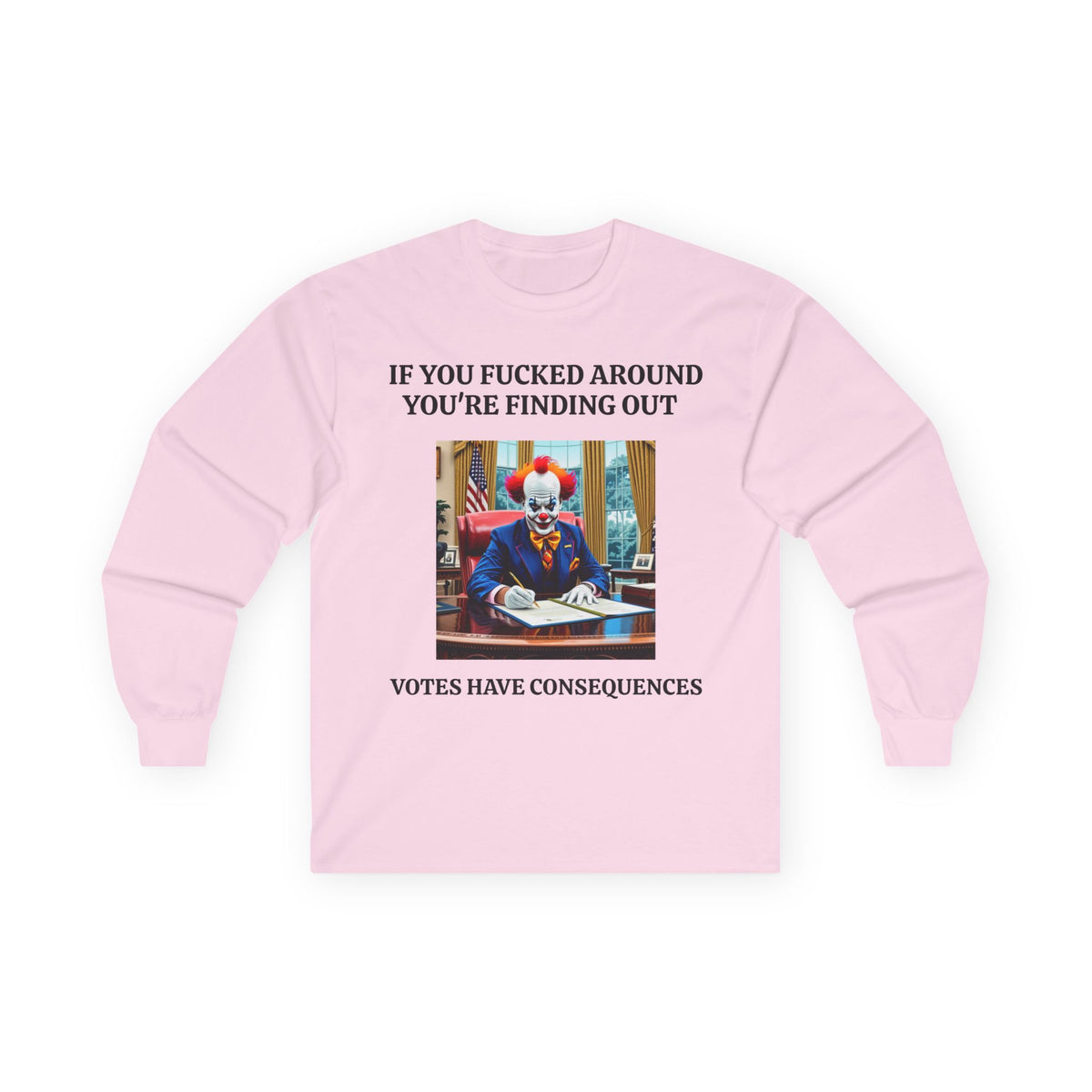 Political Satire Long Sleeve Tee — "If You Fucked Around You're Finding Out" (FAFO Society)