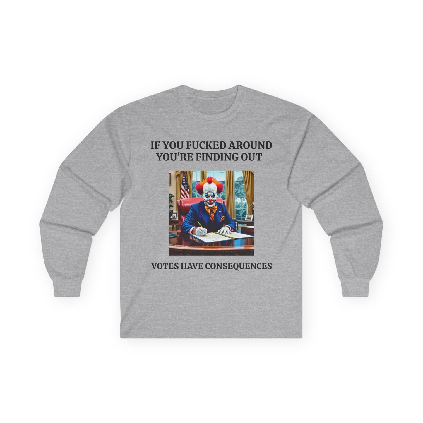 Political Satire Long Sleeve Tee — "If You Fucked Around You're Finding Out" (FAFO Society)
