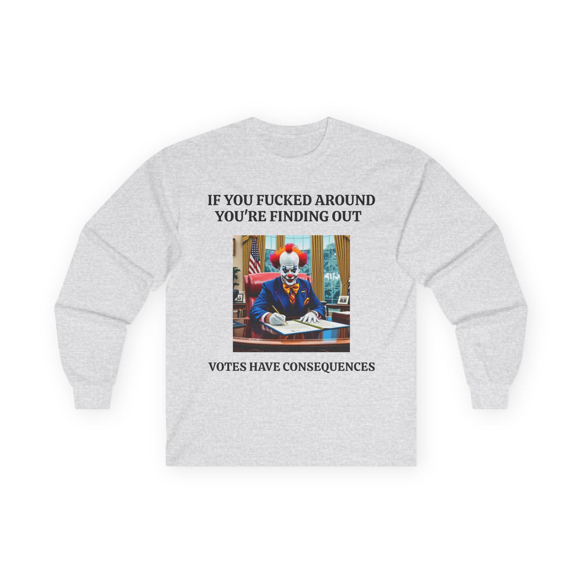 Political Satire Long Sleeve Tee — "If You Fucked Around You're Finding Out" (FAFO Society)